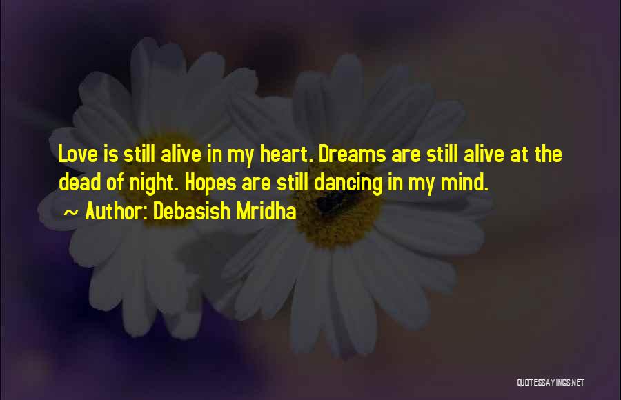 Debasish Mridha Quotes: Love Is Still Alive In My Heart. Dreams Are Still Alive At The Dead Of Night. Hopes Are Still Dancing
