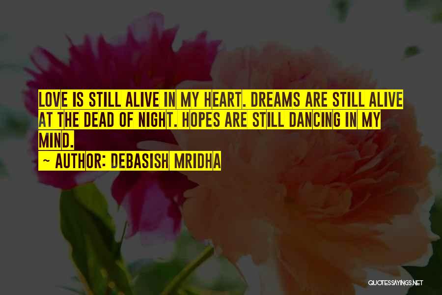 Debasish Mridha Quotes: Love Is Still Alive In My Heart. Dreams Are Still Alive At The Dead Of Night. Hopes Are Still Dancing
