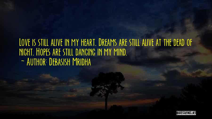 Debasish Mridha Quotes: Love Is Still Alive In My Heart. Dreams Are Still Alive At The Dead Of Night. Hopes Are Still Dancing