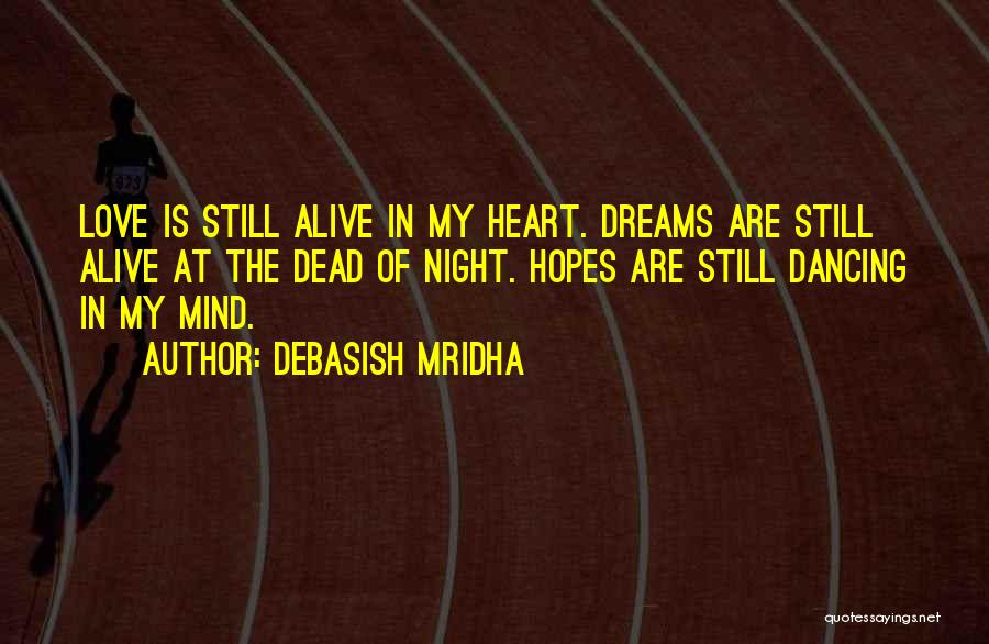 Debasish Mridha Quotes: Love Is Still Alive In My Heart. Dreams Are Still Alive At The Dead Of Night. Hopes Are Still Dancing