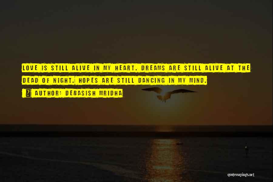 Debasish Mridha Quotes: Love Is Still Alive In My Heart. Dreams Are Still Alive At The Dead Of Night. Hopes Are Still Dancing