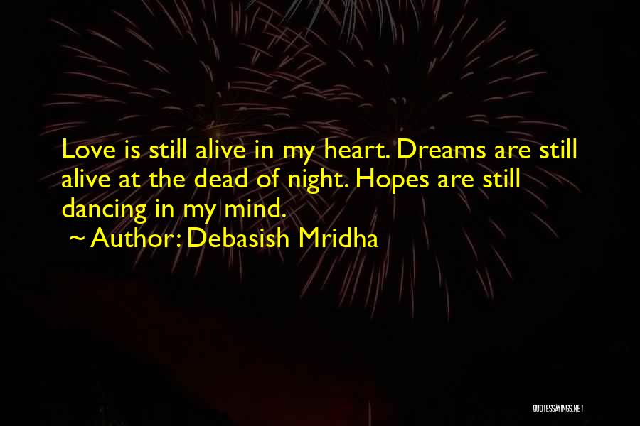 Debasish Mridha Quotes: Love Is Still Alive In My Heart. Dreams Are Still Alive At The Dead Of Night. Hopes Are Still Dancing