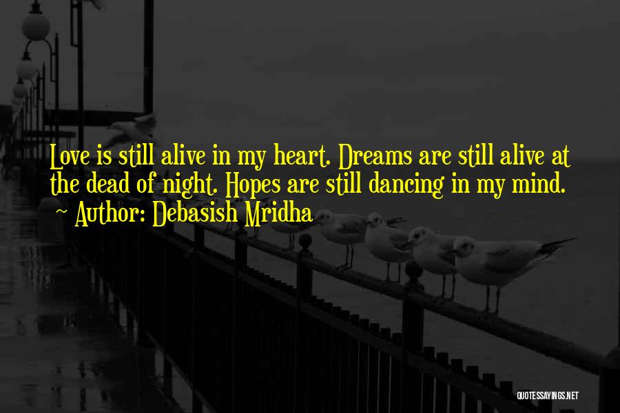Debasish Mridha Quotes: Love Is Still Alive In My Heart. Dreams Are Still Alive At The Dead Of Night. Hopes Are Still Dancing