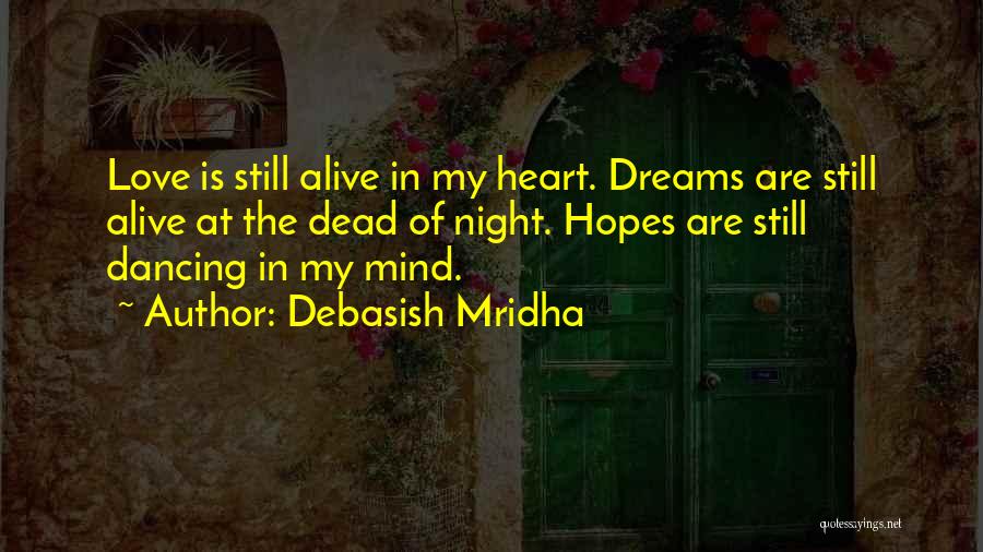 Debasish Mridha Quotes: Love Is Still Alive In My Heart. Dreams Are Still Alive At The Dead Of Night. Hopes Are Still Dancing