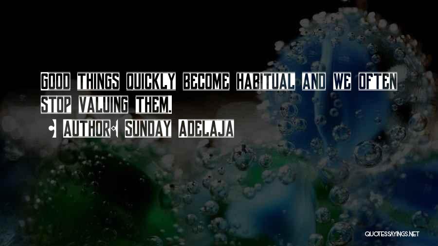 Sunday Adelaja Quotes: Good Things Quickly Become Habitual And We Often Stop Valuing Them.