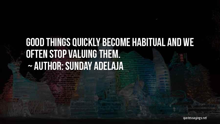 Sunday Adelaja Quotes: Good Things Quickly Become Habitual And We Often Stop Valuing Them.