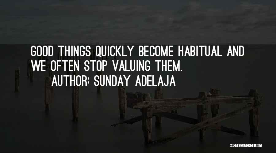 Sunday Adelaja Quotes: Good Things Quickly Become Habitual And We Often Stop Valuing Them.
