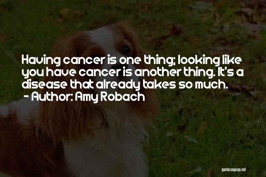 Amy Robach Quotes: Having Cancer Is One Thing; Looking Like You Have Cancer Is Another Thing. It's A Disease That Already Takes So