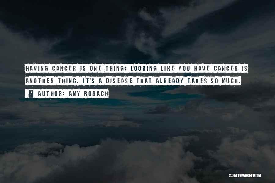 Amy Robach Quotes: Having Cancer Is One Thing; Looking Like You Have Cancer Is Another Thing. It's A Disease That Already Takes So