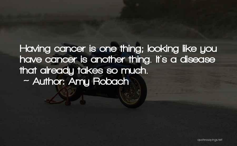 Amy Robach Quotes: Having Cancer Is One Thing; Looking Like You Have Cancer Is Another Thing. It's A Disease That Already Takes So