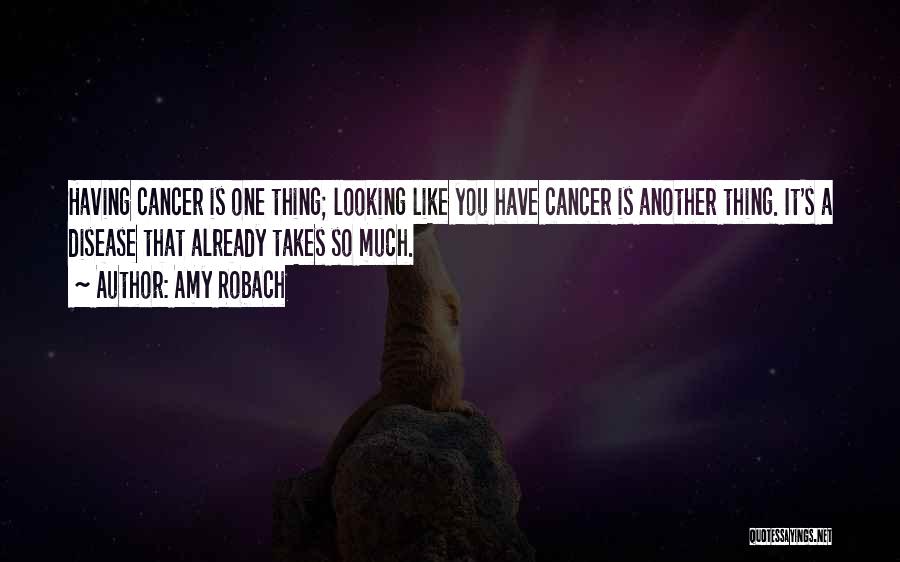 Amy Robach Quotes: Having Cancer Is One Thing; Looking Like You Have Cancer Is Another Thing. It's A Disease That Already Takes So