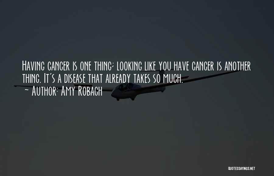 Amy Robach Quotes: Having Cancer Is One Thing; Looking Like You Have Cancer Is Another Thing. It's A Disease That Already Takes So