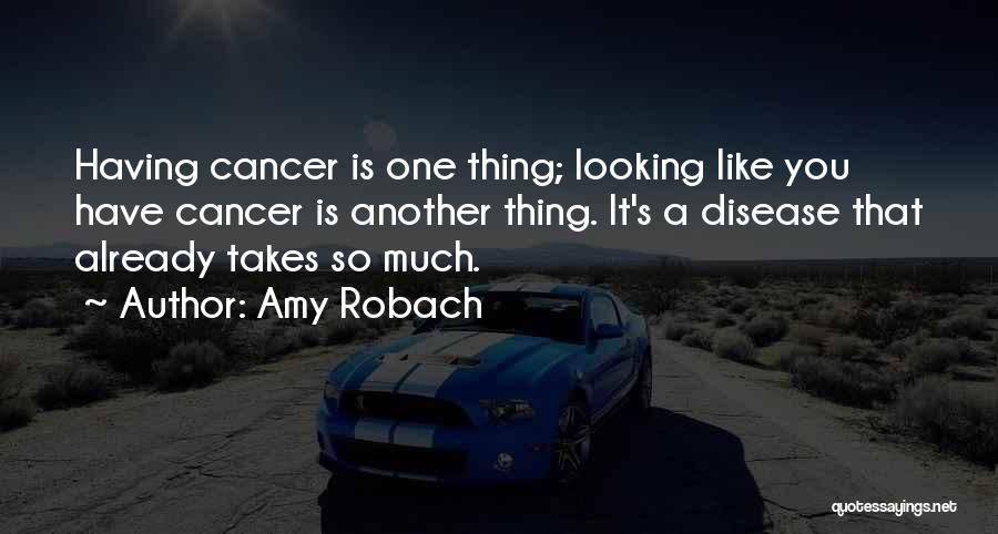 Amy Robach Quotes: Having Cancer Is One Thing; Looking Like You Have Cancer Is Another Thing. It's A Disease That Already Takes So