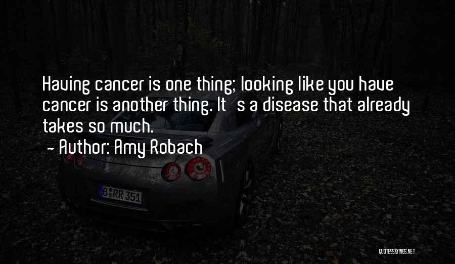 Amy Robach Quotes: Having Cancer Is One Thing; Looking Like You Have Cancer Is Another Thing. It's A Disease That Already Takes So
