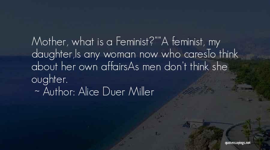 Alice Duer Miller Quotes: Mother, What Is A Feminist?a Feminist, My Daughter,is Any Woman Now Who Caresto Think About Her Own Affairsas Men Don't