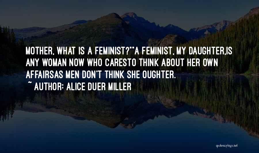Alice Duer Miller Quotes: Mother, What Is A Feminist?a Feminist, My Daughter,is Any Woman Now Who Caresto Think About Her Own Affairsas Men Don't
