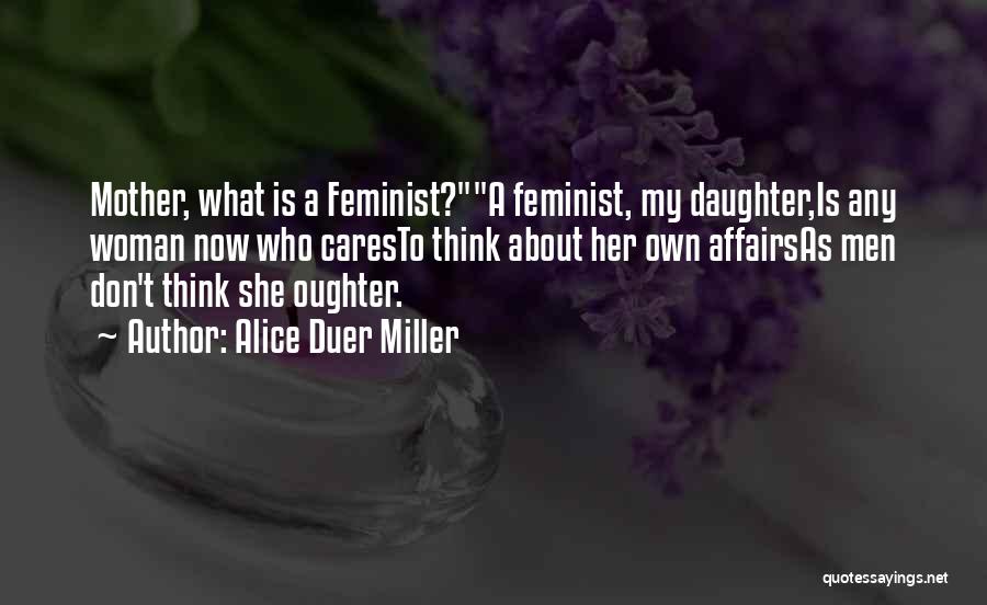Alice Duer Miller Quotes: Mother, What Is A Feminist?a Feminist, My Daughter,is Any Woman Now Who Caresto Think About Her Own Affairsas Men Don't