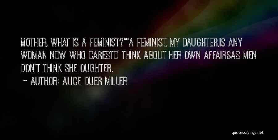 Alice Duer Miller Quotes: Mother, What Is A Feminist?a Feminist, My Daughter,is Any Woman Now Who Caresto Think About Her Own Affairsas Men Don't