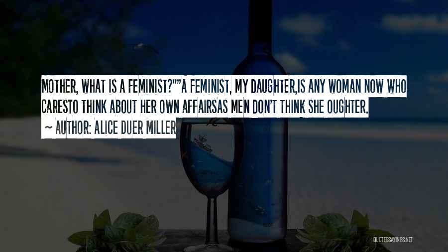 Alice Duer Miller Quotes: Mother, What Is A Feminist?a Feminist, My Daughter,is Any Woman Now Who Caresto Think About Her Own Affairsas Men Don't