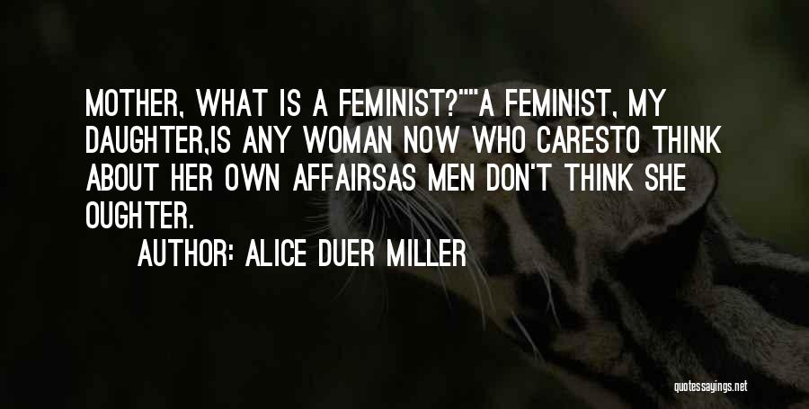 Alice Duer Miller Quotes: Mother, What Is A Feminist?a Feminist, My Daughter,is Any Woman Now Who Caresto Think About Her Own Affairsas Men Don't