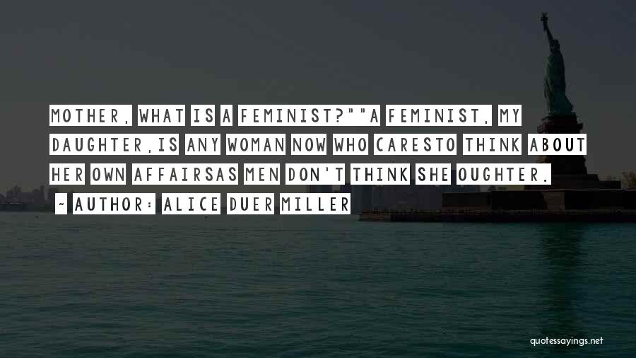 Alice Duer Miller Quotes: Mother, What Is A Feminist?a Feminist, My Daughter,is Any Woman Now Who Caresto Think About Her Own Affairsas Men Don't