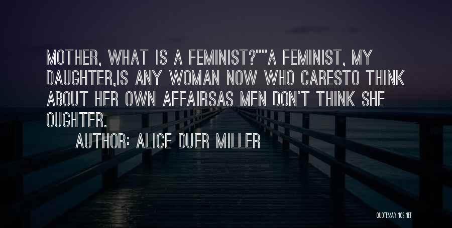 Alice Duer Miller Quotes: Mother, What Is A Feminist?a Feminist, My Daughter,is Any Woman Now Who Caresto Think About Her Own Affairsas Men Don't