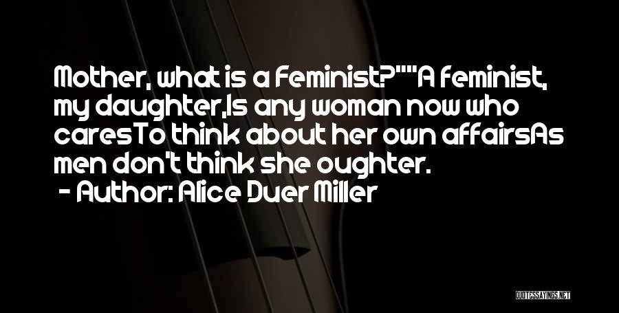 Alice Duer Miller Quotes: Mother, What Is A Feminist?a Feminist, My Daughter,is Any Woman Now Who Caresto Think About Her Own Affairsas Men Don't