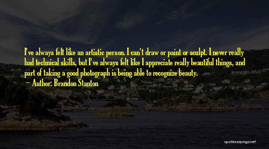 Brandon Stanton Quotes: I've Always Felt Like An Artistic Person. I Can't Draw Or Paint Or Sculpt. I Never Really Had Technical Skills,