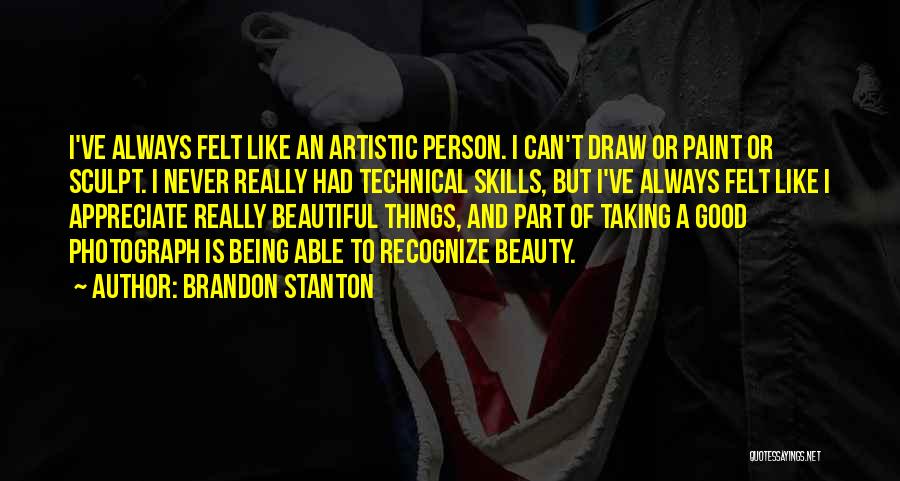 Brandon Stanton Quotes: I've Always Felt Like An Artistic Person. I Can't Draw Or Paint Or Sculpt. I Never Really Had Technical Skills,