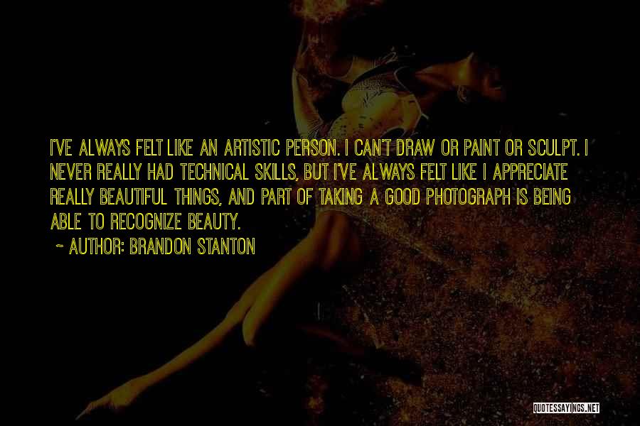 Brandon Stanton Quotes: I've Always Felt Like An Artistic Person. I Can't Draw Or Paint Or Sculpt. I Never Really Had Technical Skills,