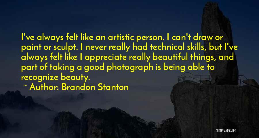 Brandon Stanton Quotes: I've Always Felt Like An Artistic Person. I Can't Draw Or Paint Or Sculpt. I Never Really Had Technical Skills,