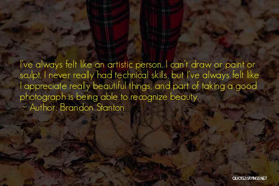 Brandon Stanton Quotes: I've Always Felt Like An Artistic Person. I Can't Draw Or Paint Or Sculpt. I Never Really Had Technical Skills,