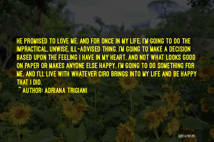 Adriana Trigiani Quotes: He Promised To Love Me. And For Once In My Life, I'm Going To Do The Impractical, Unwise, Ill-advised Thing.