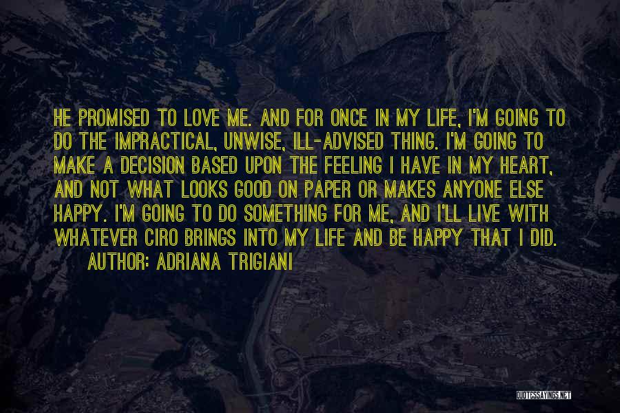 Adriana Trigiani Quotes: He Promised To Love Me. And For Once In My Life, I'm Going To Do The Impractical, Unwise, Ill-advised Thing.