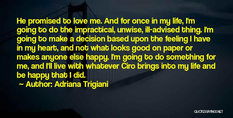 Adriana Trigiani Quotes: He Promised To Love Me. And For Once In My Life, I'm Going To Do The Impractical, Unwise, Ill-advised Thing.