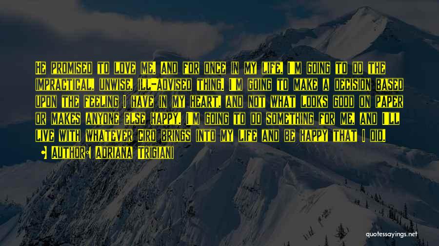 Adriana Trigiani Quotes: He Promised To Love Me. And For Once In My Life, I'm Going To Do The Impractical, Unwise, Ill-advised Thing.