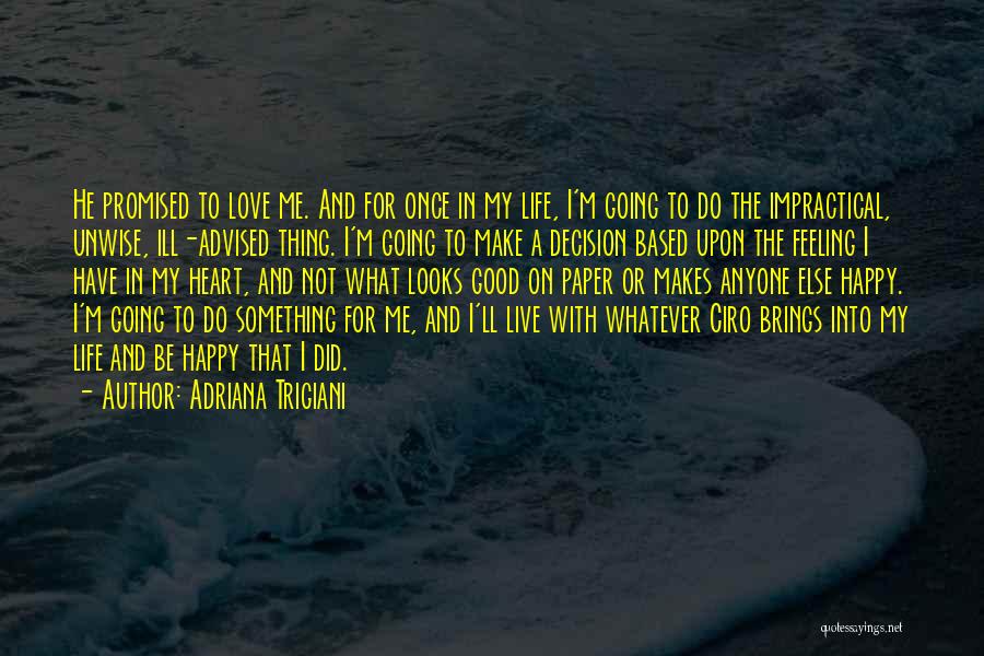 Adriana Trigiani Quotes: He Promised To Love Me. And For Once In My Life, I'm Going To Do The Impractical, Unwise, Ill-advised Thing.