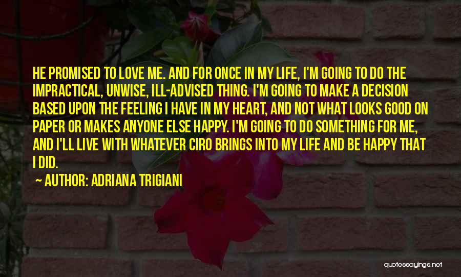 Adriana Trigiani Quotes: He Promised To Love Me. And For Once In My Life, I'm Going To Do The Impractical, Unwise, Ill-advised Thing.