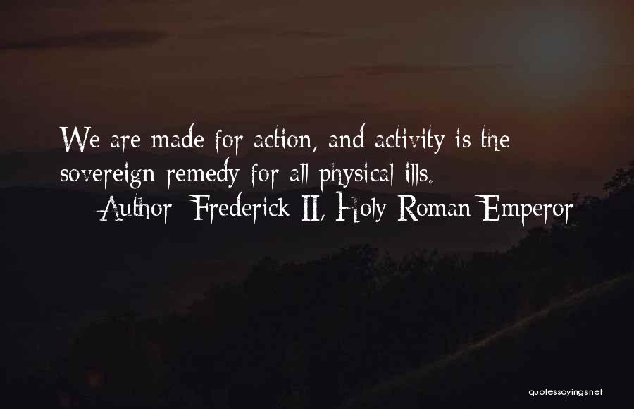 Frederick II, Holy Roman Emperor Quotes: We Are Made For Action, And Activity Is The Sovereign Remedy For All Physical Ills.