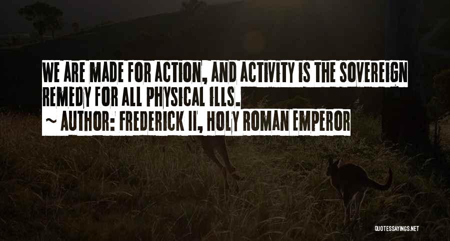 Frederick II, Holy Roman Emperor Quotes: We Are Made For Action, And Activity Is The Sovereign Remedy For All Physical Ills.