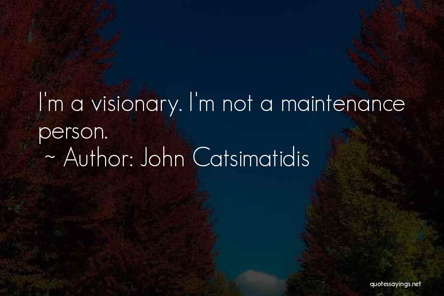 John Catsimatidis Quotes: I'm A Visionary. I'm Not A Maintenance Person.