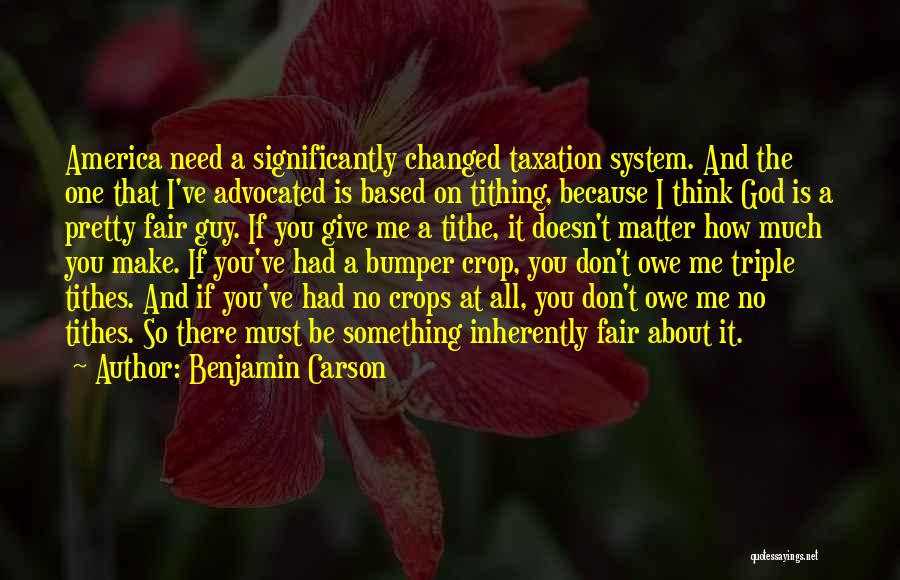 Benjamin Carson Quotes: America Need A Significantly Changed Taxation System. And The One That I've Advocated Is Based On Tithing, Because I Think