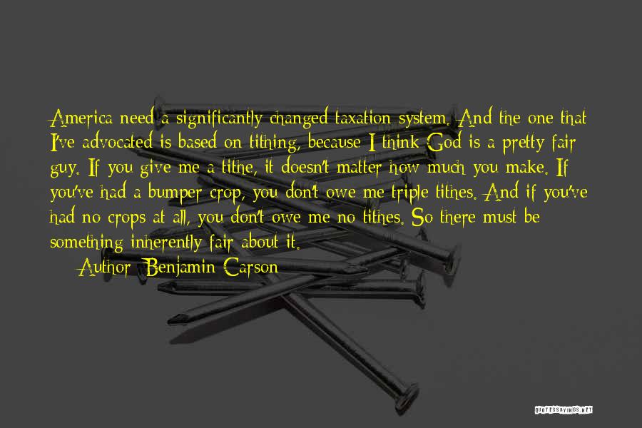 Benjamin Carson Quotes: America Need A Significantly Changed Taxation System. And The One That I've Advocated Is Based On Tithing, Because I Think