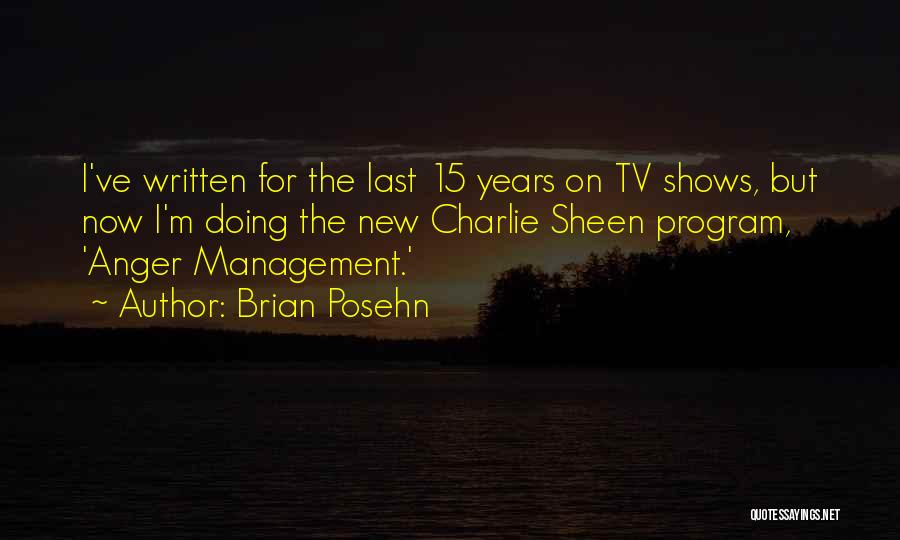 Brian Posehn Quotes: I've Written For The Last 15 Years On Tv Shows, But Now I'm Doing The New Charlie Sheen Program, 'anger