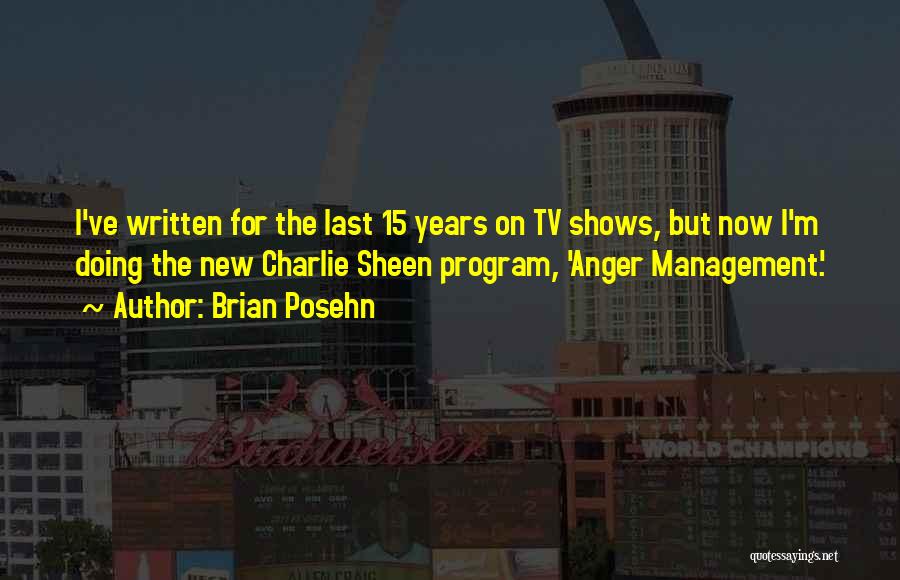 Brian Posehn Quotes: I've Written For The Last 15 Years On Tv Shows, But Now I'm Doing The New Charlie Sheen Program, 'anger