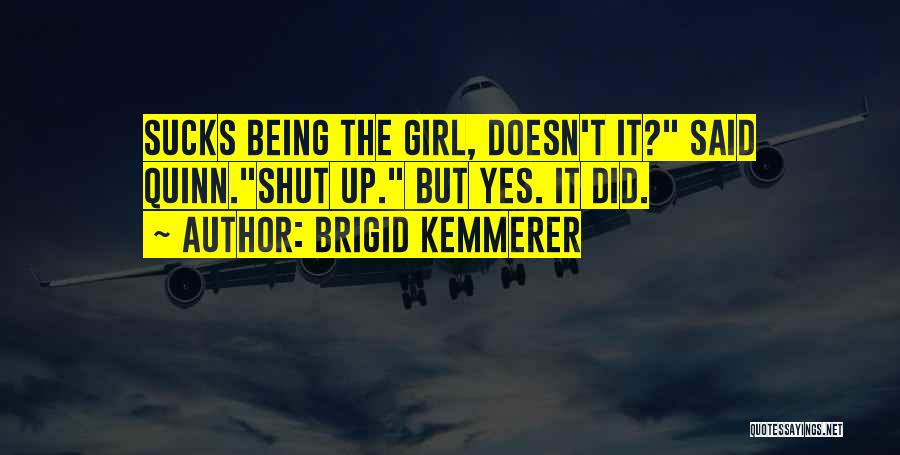 Brigid Kemmerer Quotes: Sucks Being The Girl, Doesn't It? Said Quinn.shut Up. But Yes. It Did.