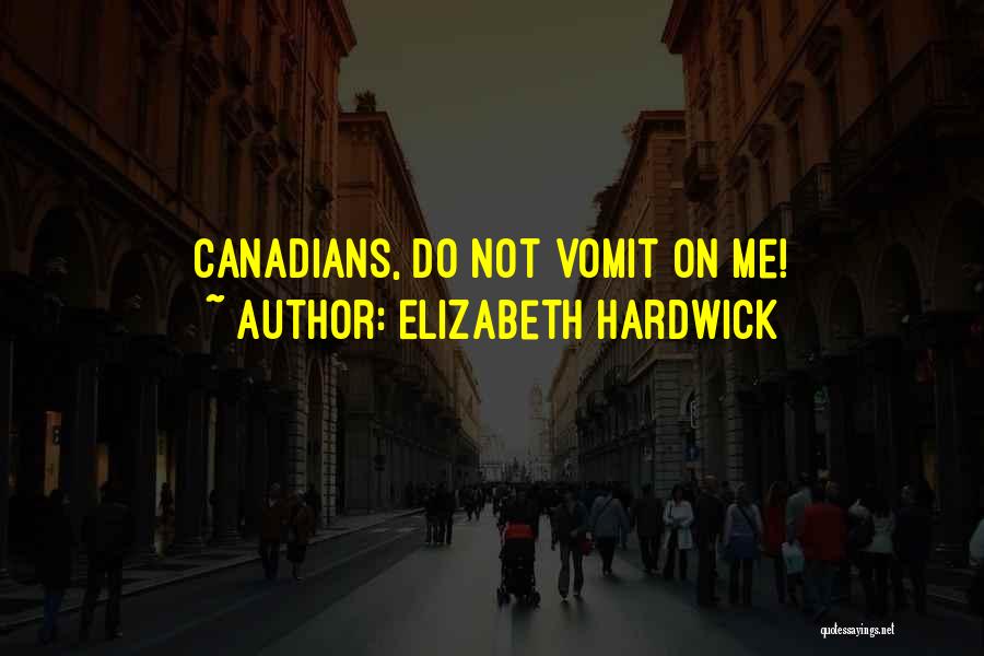 Elizabeth Hardwick Quotes: Canadians, Do Not Vomit On Me!