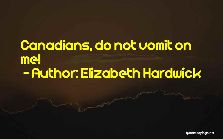 Elizabeth Hardwick Quotes: Canadians, Do Not Vomit On Me!