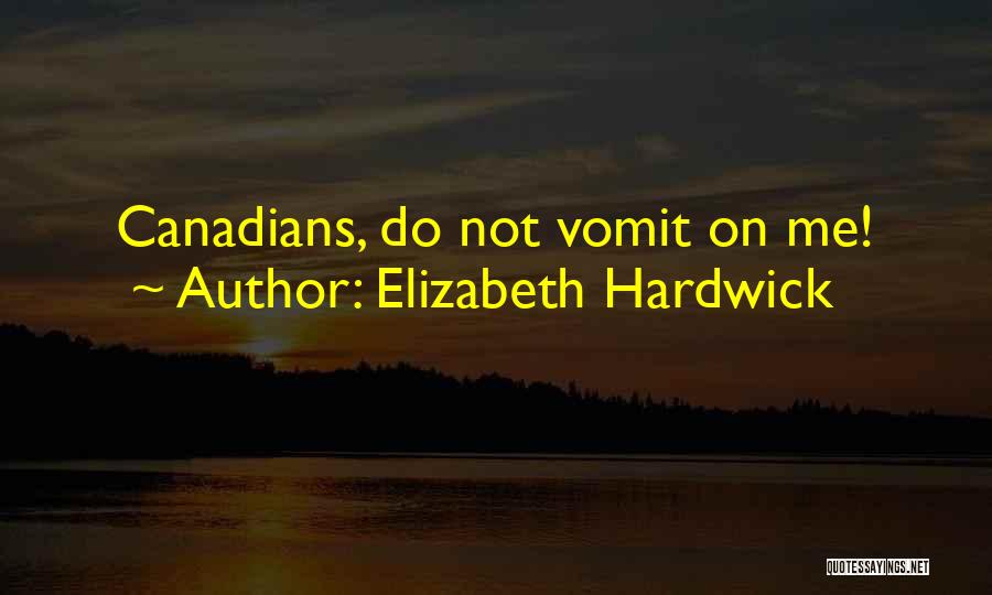 Elizabeth Hardwick Quotes: Canadians, Do Not Vomit On Me!