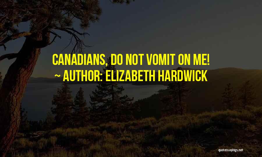 Elizabeth Hardwick Quotes: Canadians, Do Not Vomit On Me!